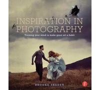 Inspiration in Photography: Training your mind to make great art a habit: Train Your Mind to Make Great Art a Habit