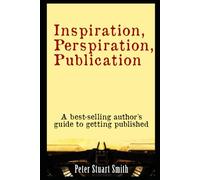 Inspiration, Perspiration, Publication: A best-selling author's guide to getting published