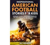 Inspirational American Football Stories for Kids: Legendary Players, Unbelievable Comebacks and True Tales of Grit and Greatness in the History of the ... Stories for Kids by Alf Wright)