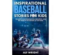 Inspirational Baseball Stories for Kids: Triumphs of Determination, Resilience, and Big Wins in the History of the Game (Inspirational Stories for Kids by Alf Wright)