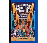 INSPIRATIONAL BASKETBALL STORIES FOR YOUNG READERS: meet the hoop heroes who never gave up