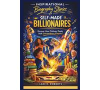 INSPIRATIONAL BIOGRAPHY STORIES OF A SELF MADE BILLIONAIRES: Discover How Ordinary People Built Extraordinary Empires