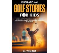 Inspirational Golf Stories for Kids: Legendary Players, Mental Toughness and True Tales of Patience, Precision, and Greatness in the Game (Inspirational Stories for Kids by Alf Wright)