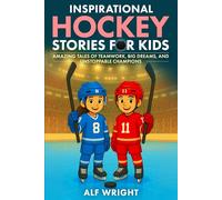 Inspirational Hockey Stories for Kids: Amazing Tales of Teamwork, Big Dreams and Unstoppable Champions (Inspirational Stories for Kids by Alf Wright)
