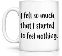 Inspirational "I Felt So Much That I Started to Feel Nothing" Novelty Coffee Mug - White Motivational Gift for Coworkers/Employees/Siblings/Friends (Men/Women) | Birthday11 Oz Novelty Drinking Cup