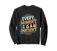 Inspirational Quote Every Moment Is A Present Live Now Sweatshirt