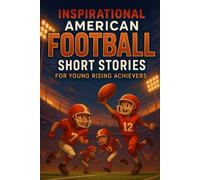 Inspirational Short American Football Stories for Young Rising Achievers: Discover Epic Touchdowns, Courage & Team Spirit! (Ideal for Young Football Lovers & Future Stars)