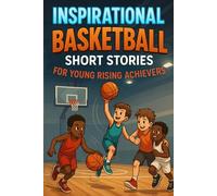 Inspirational Short Basketball Stories for Young Rising Achievers: Bounce into Slam-Dunk Triumphs & Inspiring Hoop Tales! (Great for Young Basketball Fans & Players)