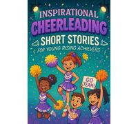 Inspirational Short Cheerleading Stories for Young Rising Achievers: Cheer on Courage, Energy & Spectacular Routines! (Great for Young Cheerleading Enthusiasts)