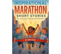 Inspirational Short Marathon Stories for Young Rising Achievers: Endure Inspiring Marathon Stories of Perseverance, Grit & Victory! (Perfect for Young Runners & Dream Chasers)