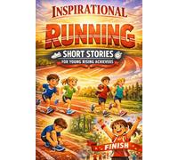Inspirational Short Running Stories for Young Rising Achievers: Race through Inspiring Training Journeys, Speed Records & Finish-Line Triumphs (Perfect for Young Runners)