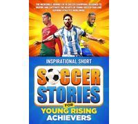 Inspirational Short Soccer Stories for Young Rising Achievers: The Incredible Journey of 15 Soccer Champions, Designed to Inspire and Captivate the Hearts of Young Soccer Fans and Aspiring Athletes