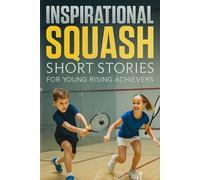Inspirational Short Squash Stories for Young Rising Achievers: Journey through Squash Stories of Speed, Skill & Inspiring Comebacks! (Perfect for Young Court Adventurers)