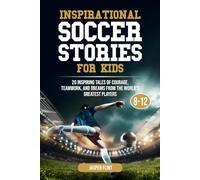 Inspirational Soccer Stories for Kids: 20 Inspiring Tales of Courage, Teamwork, and Dreams from the World’s Greatest Players