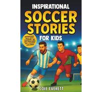 Inspirational Soccer Stories for Kids: Motivational Tales About Teamwork, Grit and Overcoming Life’s Toughest Challenges