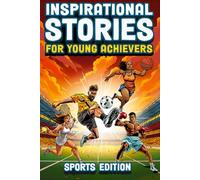 Inspirational Stories For Young Achievers - Sports Edition: Inspire Your Child to Greatness and Teach Them Essential Life Lessons Through the Amazing Journeys of 12 Legendary Athletes