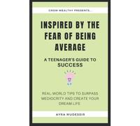 INSPIRED BY THE FEAR OF BEING AVERAGE: A Teenager's Guide to Success