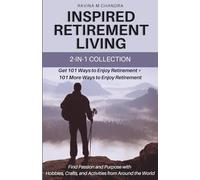 Inspired Retirement Living 2-in-1 Collection: Get 101 Ways to Enjoy Retirement + 101 More Ways to Enjoy Retirement- Find Passion and Purpose with Hobbies, Crafts, and Activities from Around the World