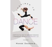 [(Inspired to Dance: Everything You Need to Know about Becoming a Professional Dancer Without Breaking a Leg)] [Author: Mande Dagenais] published on (February, 2010)