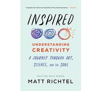 Inspired: Understanding Creativity: A Journey Through Art, Science, and the Soul - A Porchlight Award Winner on Innovation, Technology, and the Secrets to Unlocking Potential