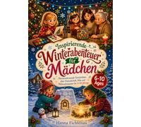 Inspirierende Winterabenteuer für Mädchen: Herzerwärmende Geschichten über Freundschaft, Mut und Weihnachtszauber für 6-10-Jährige