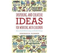 Inspiring and Creative Ideas for Working with Children: How to Build Relationships and Enable Change