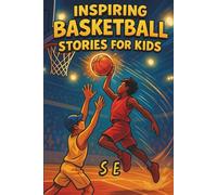 Inspiring Basketball Stories for Kids: Real Heroes, Big Dreams, and Uplifting Life Lessons for Young Basketball Fans (Ages 7-12)