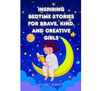 INSPIRING BEDTIME STORIES FOR BRAVE, KIND, AND CREATIVE GIRLS: Stories to Spark Courage and Kindness in Every Girl’s Heart