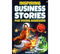 Inspiring Business Stories for Young Achievers: How 11 Legendary Entrepreneurs Conquered Adversity and Created World-Class Companies