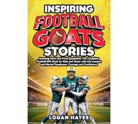 Inspiring Football Goats Stories: Amazing Facts and Trivia Questions The Complete Football Gift Book for Kids and Teens with Life Lessons and Mental Toughness, Courage and Confidence