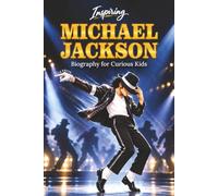 Inspiring Michael Jackson Biography for Curious Kids: Discover His Early Life, Rise to Global Fame, Musical Journey, Greatest Achievements, and ... Kids and Teens (Inspiring Biography for Kids)