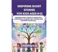 Inspiring Short Stories For Kids Ages 8-12: Amazing Short Stories To Boost Self Confidence, Courage, Self Esteem And Empower Young Kids