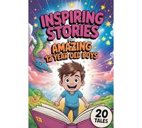 Inspiring Stories For Amazing 12 Year Old Boys: 20 Tales to Inspire Kids with Adventures of Courage, Self-Belief, Kindness and Imagination
