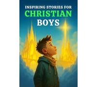 INSPIRING STORIES FOR CHRISTIAN BOYS: A Faith-Filled Book That Teach Boys Courage, Prayer, Trust in God & The Strength to Do What’s Right - While ... for Boys Who Grow into Great Men (Ages 6-10))