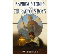 Inspiring Stories for Courageous Boys: Timeless Tales of Courage, Honor, and Character for Boys