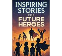 Inspiring Stories for Future Heroes: Rise into Inspiring Adventures of Courage, Grit & Big Wins! (A Fun Gift for Future Heroes & Young Achievers)