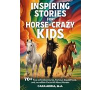 Inspiring Stories for Horse-Crazy Kids: 70+ Real Life Adventures, Famous Equestrians, And Incredible Facts All About Horses (Horse Care, Riding and Training For Kids)