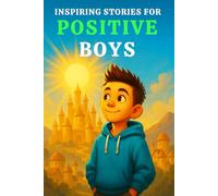 INSPIRING STORIES FOR POSITIVE BOYS: A Motivational Book for Young Readers That Teach Boys Optimism, Gratitude, Positivity, Growth Mindset & the Power ... for Boys Who Grow into Great Men (Ages 6-10))