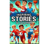 Inspiring Stories for Young Athletes: Tales of Courage, Teamwork, and Perseverance for Aspiring Champions