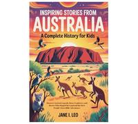 Inspiring Stories from Australia: A Complete History for Kids: Discover Ancient Legends, Brave Explorers, and Heroes Who Shaped the Land and the First ... Educational, Fun, Health and Wellness Books)