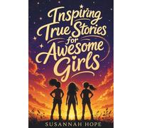 Inspiring True Stories for Awesome Girls: 52 Empowering Real Stories to Help Her Dream Big, Find Her Courage and Believe In Herself