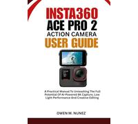 INSTA360 ACE PRO 2 ACTION CAMERA USER GUIDE: A Practical Manual To Unleashing The Full Potential Of AI-Powered 8K Capture, Low Light Performance And Creative Editing