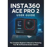 Insta360 ACE Pro 2 User Guide: The Complete Beginner's Manual to Mastering Your 8K AI-Powered Action Camera