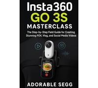 INSTA360 GO 3S MASTERCLASS: The Step-by-Step Field Guide for Creating Stunning POV, Vlog, and Social Media Videos