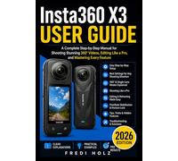 Insta360 X3 User Guide: A Complete Step-by-Step Manual for Shooting Stunning 360° Videos, Editing Like a Pro, and Mastering Every Feature