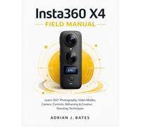 Insta360 X4 Field Manual: Learn 360° Photography, Video Modes, Camera Controls, Reframing & Creative Shooting Techniques: 12 (The Ultimate Photography Guide Series)