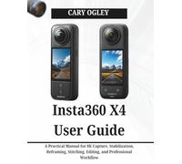 Insta360 X4 User Guide: A Practical Manual for 8K Capture, Stabilization, Reframing, Stitching, Editing, and Professional Workflow