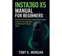 Insta360 X5 Manual for Beginners: Practical Instructions to Capture 8K Footage, Enhance Low-Light Shots and Reframe for Social Media (Camera and video Guide)