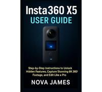 Insta360 X5 User Guide: Step-by-Step Instructions to Unlock Hidden Features, Capture Stunning 8K 360° Footage, and Edit Like a Pro (Camera and Video Recording Guide)