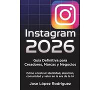 Instagram 2026 - Guía Definitiva para Creadores, Marcas y Negocios: Cómo construir identidad, atención, comunidad y valor en la era de la IA